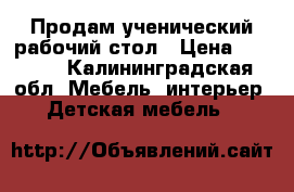 Продам ученический рабочий стол › Цена ­ 4 000 - Калининградская обл. Мебель, интерьер » Детская мебель   